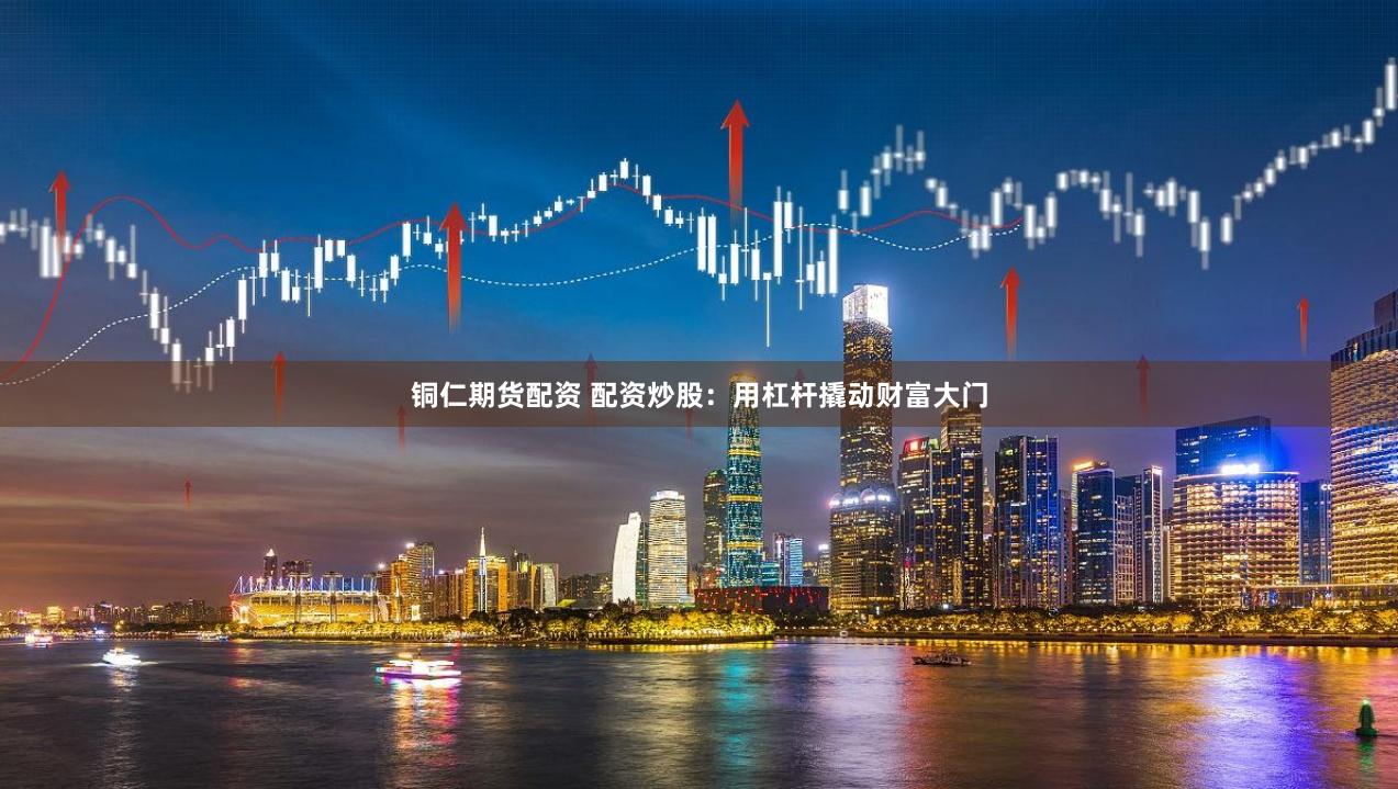铜仁期货配资 配资炒股：用杠杆撬动财富大门