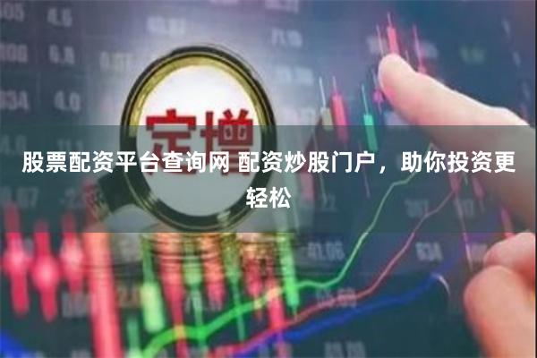 股票配资平台查询网 配资炒股门户，助你投资更轻松