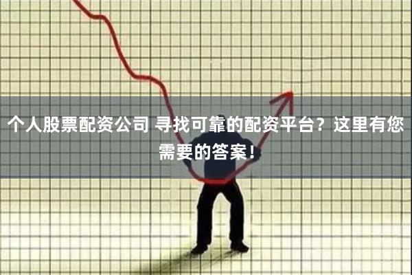 个人股票配资公司 寻找可靠的配资平台？这里有您需要的答案！