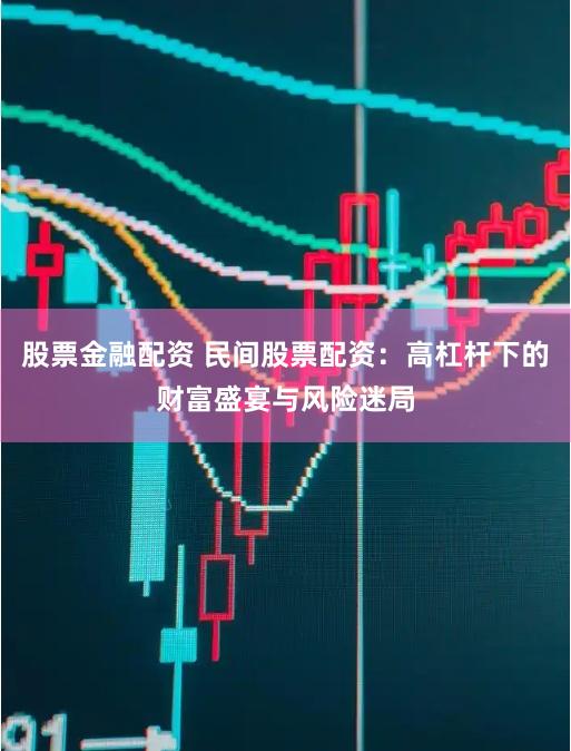 股票金融配资 民间股票配资：高杠杆下的财富盛宴与风险迷局