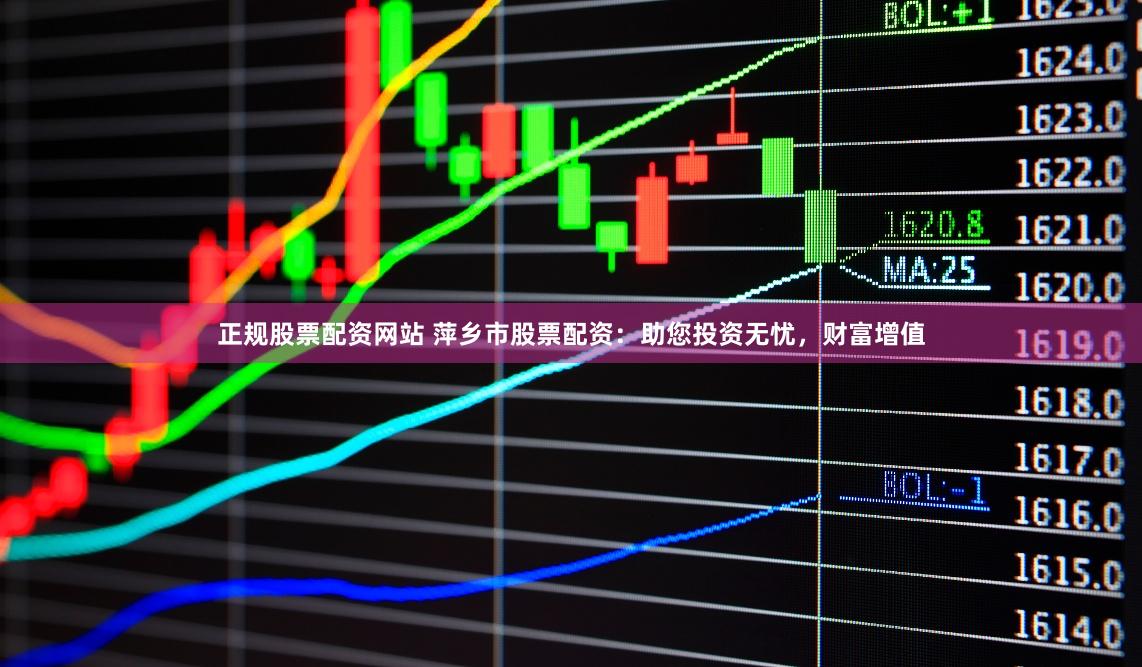 正规股票配资网站 萍乡市股票配资：助您投资无忧，财富增值