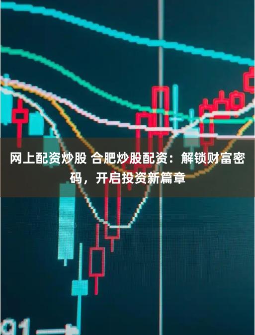 网上配资炒股 合肥炒股配资：解锁财富密码，开启投资新篇章