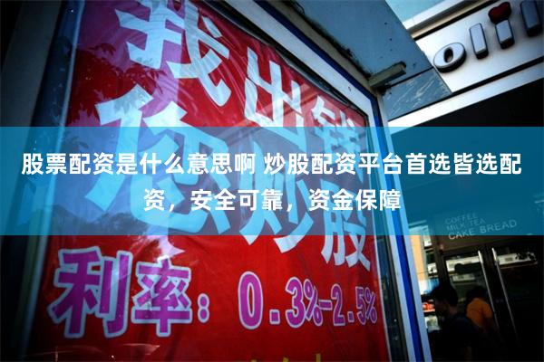 股票配资是什么意思啊 炒股配资平台首选皆选配资，安全可靠，资金保障
