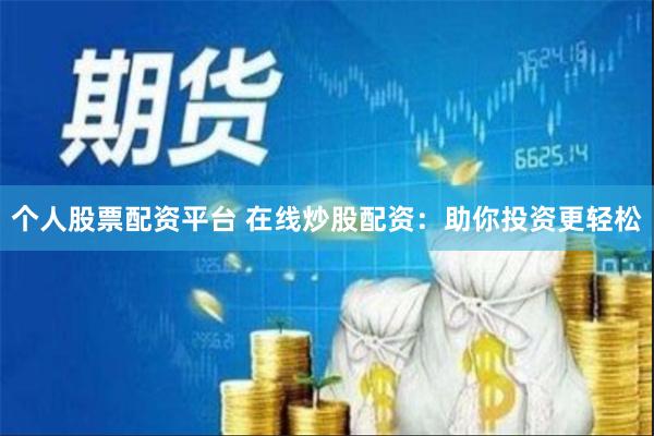 个人股票配资平台 在线炒股配资：助你投资更轻松