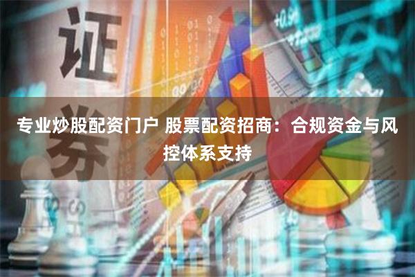 专业炒股配资门户 股票配资招商：合规资金与风控体系支持