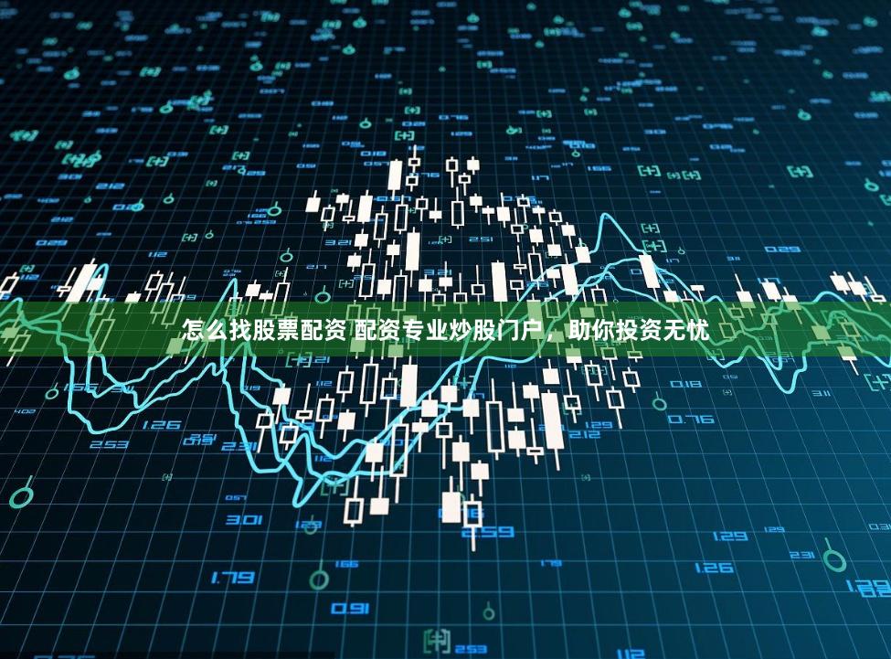 怎么找股票配资 配资专业炒股门户，助你投资无忧