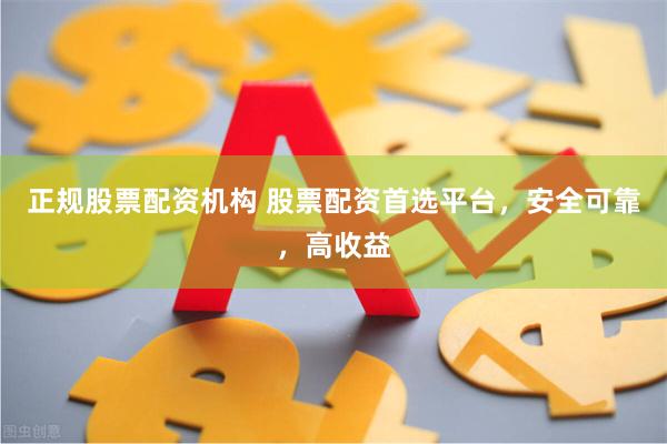 正规股票配资机构 股票配资首选平台，安全可靠，高收益