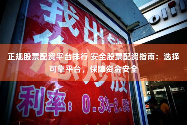 正规股票配资平台排行 安全股票配资指南：选择可靠平台，保障资金安全