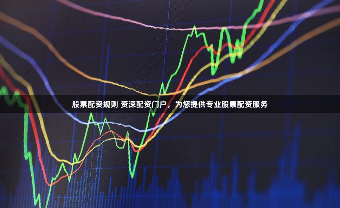 股票配资规则 资深配资门户，为您提供专业股票配资服务