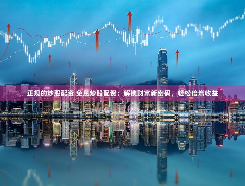 正规的炒股配资 免息炒股配资：解锁财富新密码，轻松倍增收益