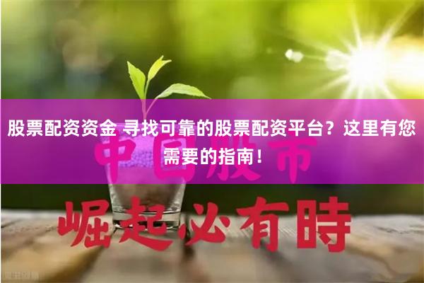 股票配资资金 寻找可靠的股票配资平台？这里有您需要的指南！