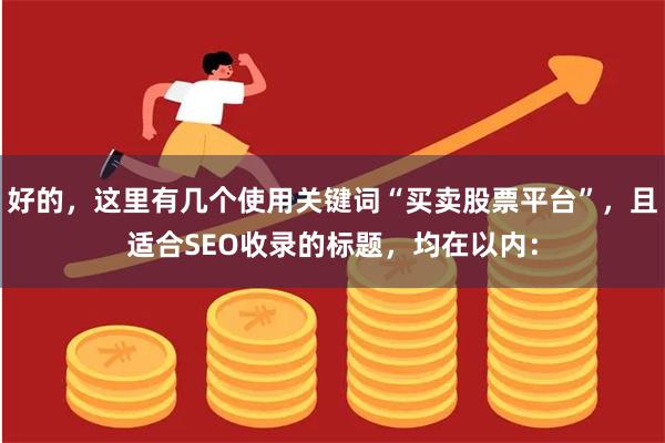 好的，这里有几个使用关键词“买卖股票平台”，且适合SEO收录的标题，均在以内：