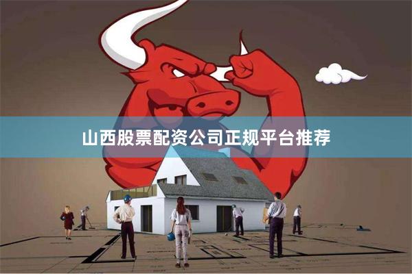 山西股票配资公司正规平台推荐