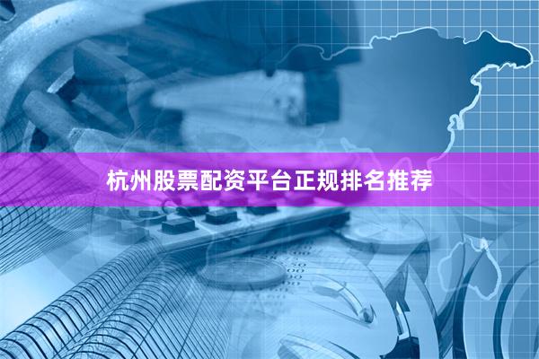 杭州股票配资平台正规排名推荐
