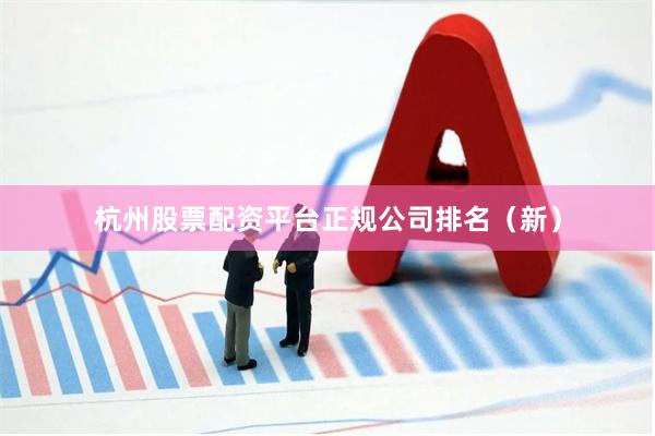 杭州股票配资平台正规公司排名（新）