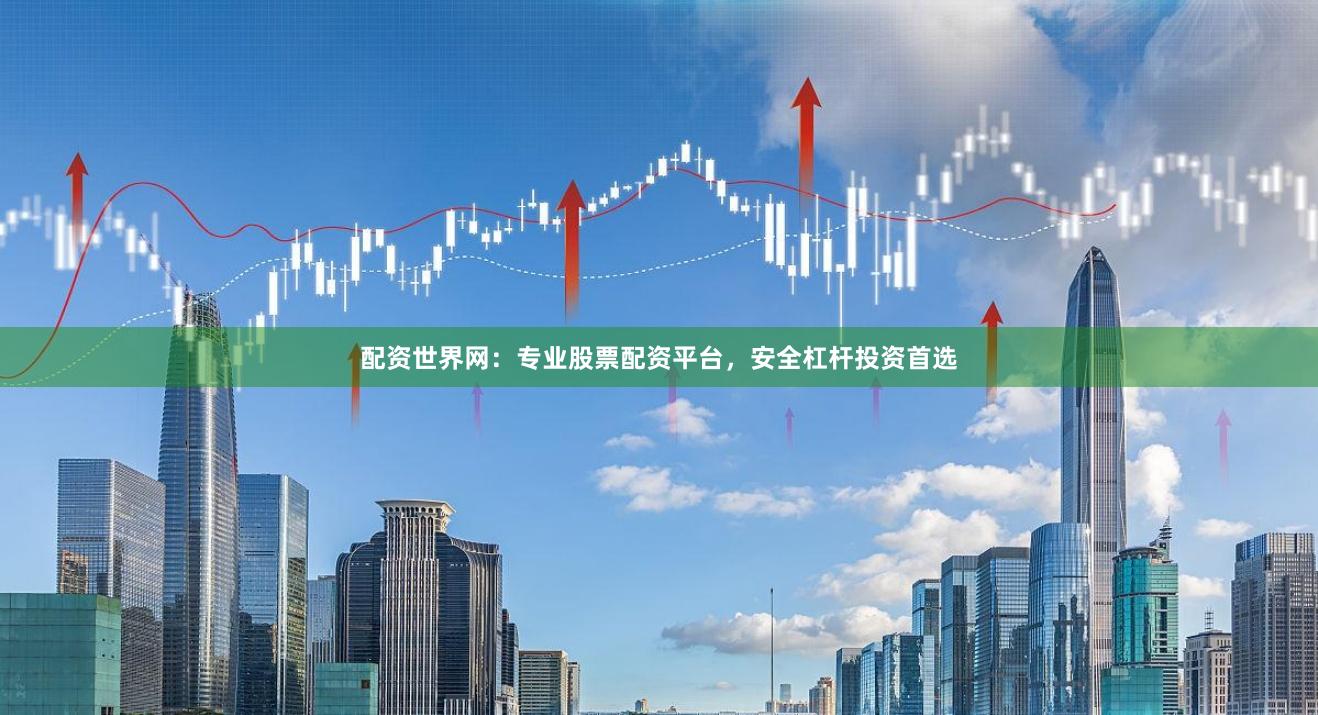配资世界网:专业股票配资平台,安全杠杆投资首选