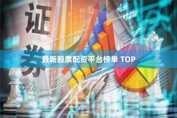 最新股票配资平台榜单 TOP