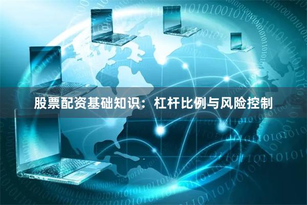 股票配资基础知识：杠杆比例与风险控制