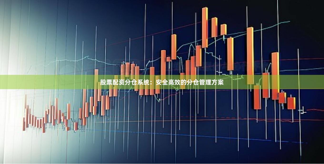 股票配资分仓系统：安全高效的分仓管理方案