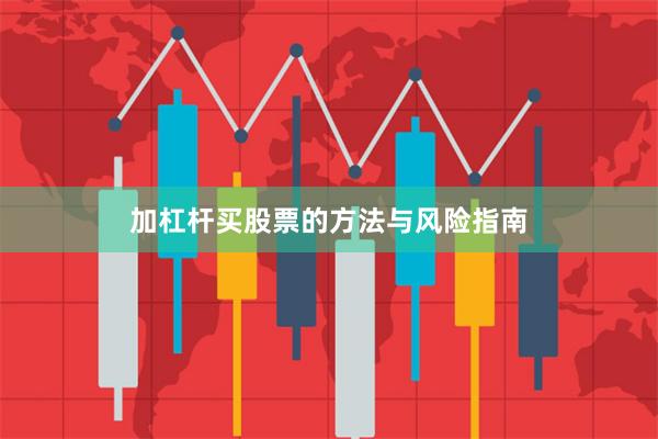 加杠杆买股票的方法与风险指南