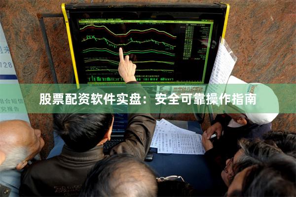 股票配资软件实盘：安全可靠操作指南