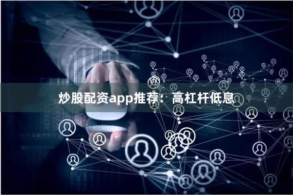 炒股配资app推荐：高杠杆低息