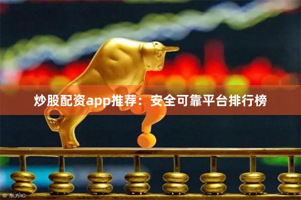 炒股配资app推荐：安全可靠平台排行榜