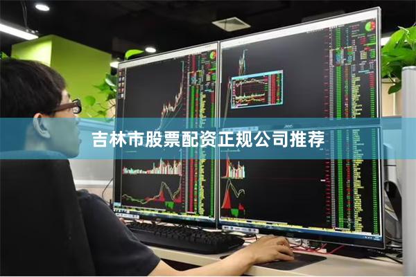 吉林市股票配资正规公司推荐