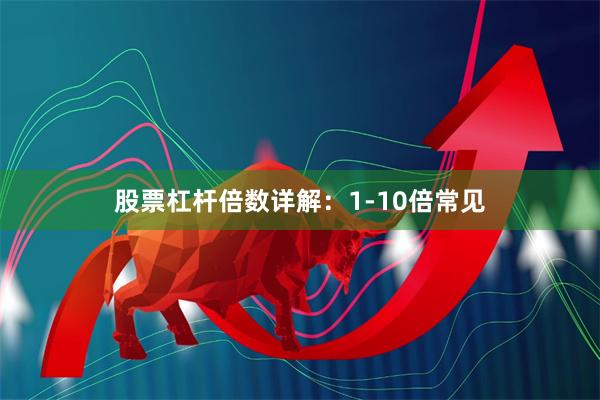 股票杠杆倍数详解：1-10倍常见