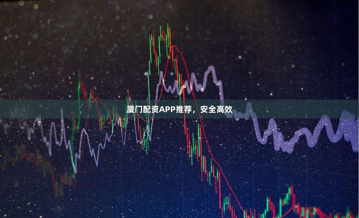 厦门配资APP推荐，安全高效