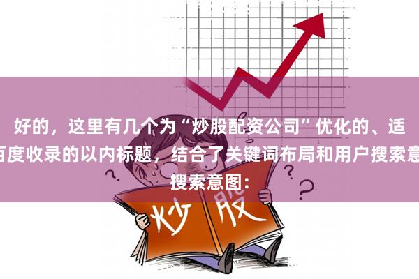 好的，这里有几个为“炒股配资公司”优化的、适合百度收录的以内标题，结合了关键词布局和用户搜索意图：