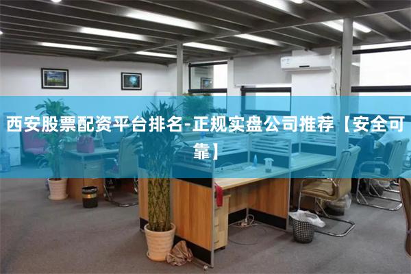 西安股票配资平台排名-正规实盘公司推荐【安全可靠】