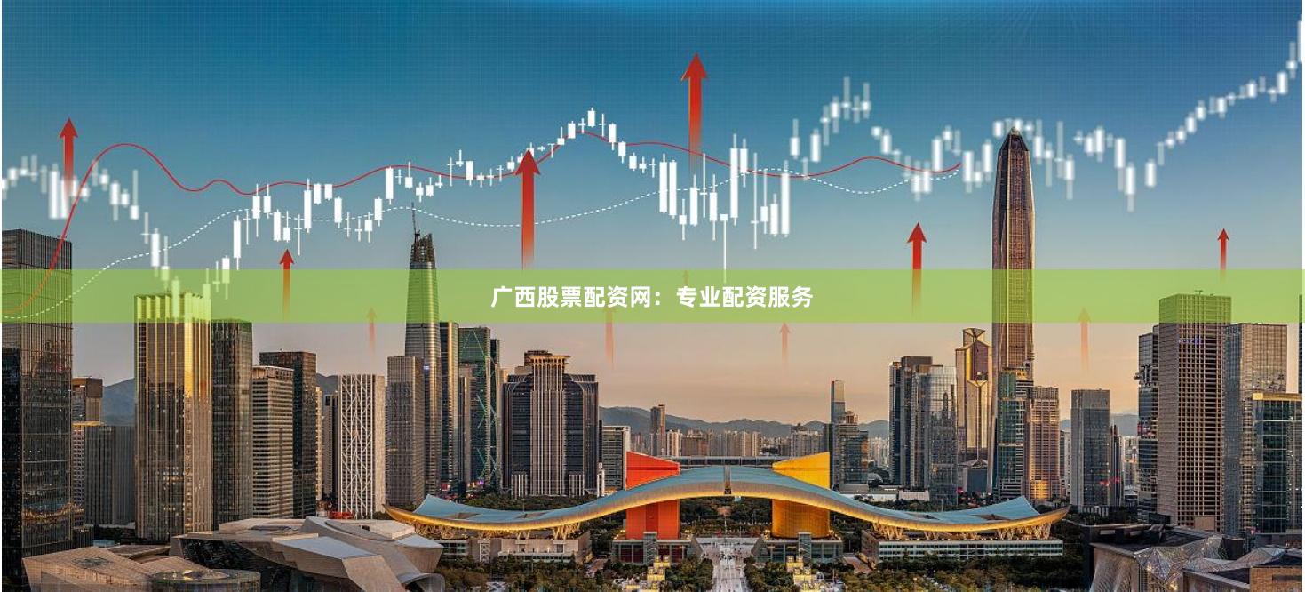广西股票配资网：专业配资服务