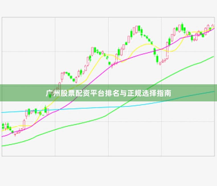 广州股票配资平台排名与正规选择指南
